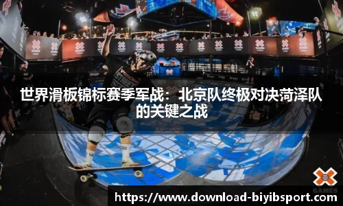 世界滑板锦标赛季军战：北京队终极对决菏泽队的关键之战