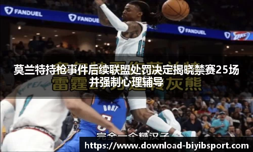 莫兰特持枪事件后续联盟处罚决定揭晓禁赛25场并强制心理辅导