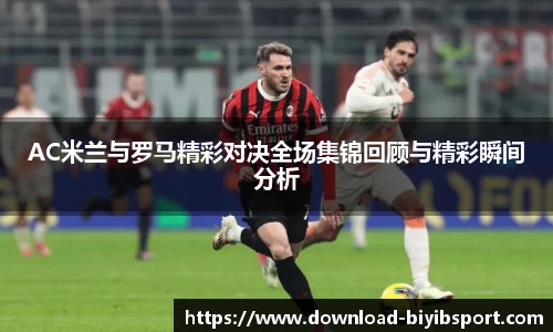 AC米兰与罗马精彩对决全场集锦回顾与精彩瞬间分析